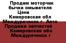 Продам моторчик бычка омывателя › Цена ­ 1 000 - Кемеровская обл., Междуреченск г. Авто » Продажа запчастей   . Кемеровская обл.,Междуреченск г.